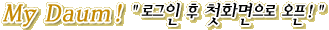 My Daum 로그인 후 첫화면으로 오픈!